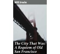 The City That Was: A Requiem Of Old San Francisco (ebook)