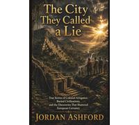 The City They Called a Lie: True Stories of Colonial Arrogance, Buried Civilizations, and the Discoveries That Shattered European Certainty (Crimes Against History)