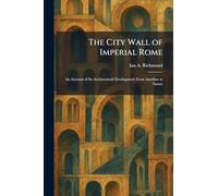 The City Wall of Imperial Rome: An Account of Its Architectural Development From Aurelian to Narses