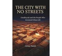 THE CITY WITH NO STREETS: Catalhoyuk and the People Who Invented Urban Life