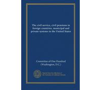 The civil service, civil pensions in foreign countries, municipal and private systems in the United States