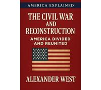 The Civil War and Reconstruction: America Divided and Reunited: 7 (America Explained)