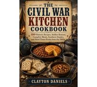 The Civil War Kitchen Cookbook: 100 Historic Recipes, Soldier Rations, Campfire Meals, Southern Staples, and Hard-Times Foods from the 1860s (Into the Past Cookbook Series)