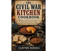 The Civil War Kitchen Cookbook: 100 Historic Recipes, Soldier Rations, Campfire Meals, Southern Staples, and Hard-Times Foods from the 1860s (Into the Past Cookbook Series)