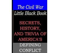 The Civil War Little Black Book: Secrets, History, And Trivia of America's Defining Conflict