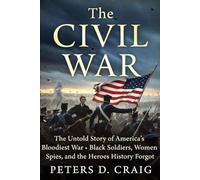 The Civil War: The Untold Story of America’s Bloodiest War- Black Soldiers, Women Spies, and the Heroes History Forget