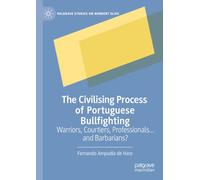 The Civilising Process of Portuguese Bullfighting: Warriors, Courtiers, Professionals...and Barbarians? (Palgrave Studies on Norbert Elias)
