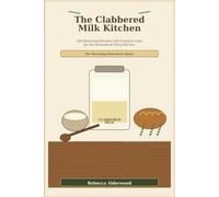 The Clabbered Milk Kitchen: Old-Fashioned Recipes and Practical Uses for the Homestead Dairy Kitchen (The Shoestring Homestead Library)