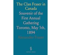 The Clan Fraser in Canada: Souvenir of the First Annual Gathering Toronto, May 5th, 1894