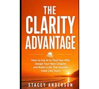 The Clarity Advantage: How to Use AI to Find Your Why, Design Your Next Chapter, and Build a Life That Actually Feels Like Yours