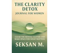 The Clarity Detox Journal for Women: Clear the Mental Clutter and Make Space for What Matters