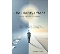 The Clarity Effect: Gain Focus, Boost Productivity, Live with Purpose