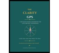 The Clarity GPS: A Decision-Making Workbook For Life's Biggest Crossroads