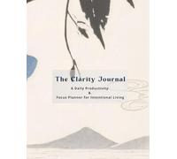 The Clarity Journal: A Daily Productivity & Focus Planner for Intentional Living