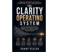 The Clarity Operating System: Why More Tools Create More Confusion, and How Clear Thinking, Human Judgment, and Better Systems Move People and Businesses Forward