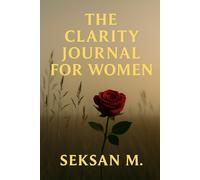 The Clarity Reset Journal for Women: A Guided Path to Clear the Mental Clutter and Reconnect with What Matters Most