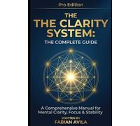 THE CLARITY SYSTEM: THE COMPLETE GUIDE: A Comprehensive Manual for Mental Clarity, Focus & Stability (The Clarity & Leverage Series.)
