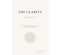 The Clarity Tagebuch: Für Klarheit im Kopf. Ruhe im Herzen. Und Kraft für deinen Weg.