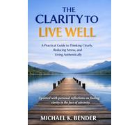 The Clarity to Live Well: A Practical Guide to Thinking Clearly, Reducing Stress, and Living Intentionally