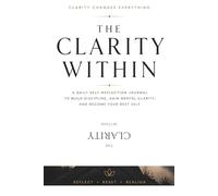 The Clarity Within: A Daily Self-Reflection Journal to Build Discipline, Gain Mental Clarity, and Become Your Best Self