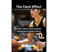 The Clark Effect: Caitlin Clark's Ascent and the Reshaping of Hoops Culture
