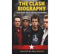 THE CLASH BIOGRAPHY: THE PUNK ROCK REVOLUTIONARIES: The Story of the Band That Defined an Era