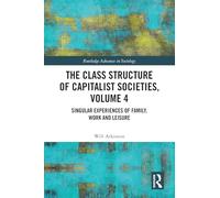 The Class Structure of Capitalist Societies, Volume 4: Singular Experiences of Family, Work and Leisure (Routledge Advances in Sociology)