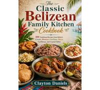 The Classic Belizean Family Kitchen Cookbook: 100 Traditional Recipes from Belize’s Creole, Mestizo, Garifuna, Maya, Caribbean, and Coastal Tables (The Latin American Country Kitchen Series)