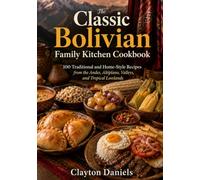 The Classic Bolivian Family Kitchen Cookbook: 100 Traditional and Home-Style Recipes from the Andes, Altiplano, Valleys, and Tropical Lowlands (The Latin American Country Kitchen Series)