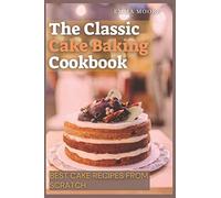 The Classic Cake Baking Cookbook: Best Cake Recipes from Scratch