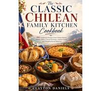 The Classic Chilean Family Kitchen Cookbook: 100 Traditional Recipes from Chilean Homes, Family Tables, Coastal Kitchens, Andean Farms, and ... (The Latin American Country Kitchen Series)