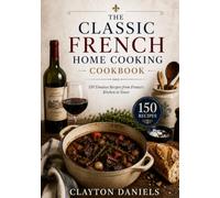 The Classic French Home Cooking Cookbook: The Classic French Home Cooking Cookbook (The Classic European Home Kitchen Cookbook Series)
