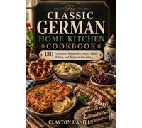 The Classic German Home Kitchen Cookbook: 150 Traditional Recipes for Hearty Meals, Baking, and Regional Favorites (The Classic European Home Kitchen Cookbook Series)