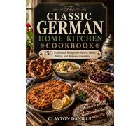 The Classic German Home Kitchen Cookbook: 150 Traditional Recipes for Hearty Meals, Baking, and Regional Favorites (The Classic European Home Kitchen Cookbook Series)