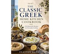 The Classic Greek Home Kitchen Cookbook: 150 Homestyle Recipes for Everyday Cooking (The Classic European Home Kitchen Cookbook Series)