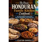 The Classic Honduran Family Kitchen Cookbook: 100 Traditional Recipes from Honduran Homes, Street Stalls, Highland Kitchens, and the Caribbean Coast (The Latin American Country Kitchen Series)