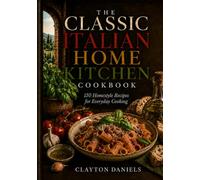 The Classic Italian Home Kitchen Cookbook: 150 Homestyle Recipes for Everyday Cooking (The Classic European Home Kitchen Cookbook Series)