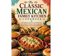 The Classic Mexican Family Kitchen Cookbook: 100 Traditional and Home-Style Recipes for Tacos, Tamales, Enchiladas, Salsas, Soups, Stews, Breads, ... (The Latin American Country Kitchen Series)
