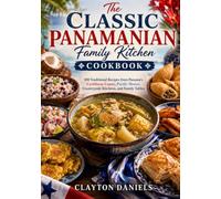 The Classic Panamanian Family Kitchen Cookbook: 100 Traditional and Family-Style Recipes from Panama's Caribbean Coasts, Pacific Shores, Countryside Kitchens, and Family Tables