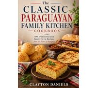 The Classic Paraguayan Family Kitchen Cookbook: 100 Traditional and Family-Style Recipes from the Heart of Paraguay (The Latin American Country Kitchen Series)