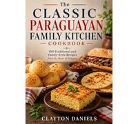 The Classic Paraguayan Family Kitchen Cookbook: 100 Traditional and Family-Style Recipes from the Heart of Paraguay (The Latin American Country Kitchen Series)