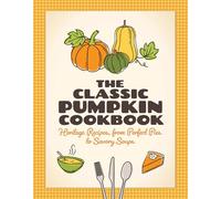 The Classic Pumpkin Cookbook: Heritage Recipes, from Perfect Pies to Savory Soups