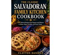 The Classic Salvadoran Family Kitchen Cookbook: 100 Traditional and Family-Style Recipes from the Heart of El Salvador (The Latin American Country Kitchen Series)