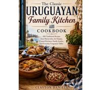 The Classic Uruguayan Family Kitchen Cookbook: 100 Traditional Recipes from Montevideo, the Pampas, Coastal Kitchens, Family Asados, and Everyday ... (The Latin American Country Kitchen Series)
