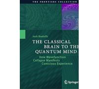 The Classical Brain to the Quantum Mind: How Wavefunction Collapse Manifests Conscious Experience (The Frontiers Collection)