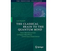The Classical Brain to the Quantum Mind: How Wavefunction Collapse Manifests Conscious Experience (The Frontiers Collection)