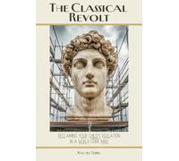 The Classical Revolt: Reclaiming Your Child's Education in a World Gone Mad