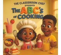 The Classroom Chef presents The ABC's of Cooking: Fun Recipes for Little Chefs