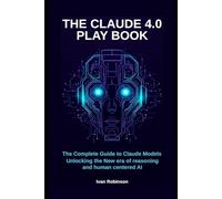 The Claude 4.0 playbook: The Complete guide to claude models- unlocking the New era of reasoning and human centered AI