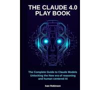 The Claude 4.0 playbook: The Complete guide to claude models- unlocking the New era of reasoning and human centered AI